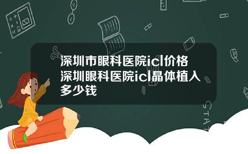 深圳市眼科医院icl价格深圳眼科医院icl晶体植入多少钱