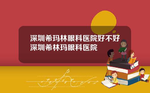 深圳希玛林眼科医院好不好深圳希林玛眼科医院