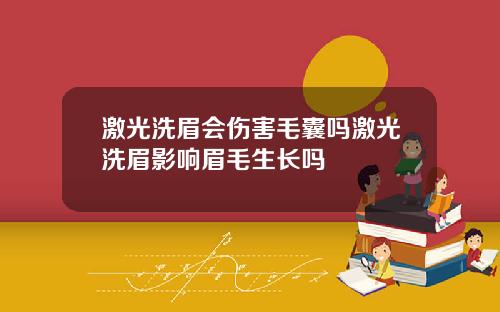 激光洗眉会伤害毛囊吗激光洗眉影响眉毛生长吗