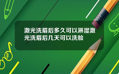 激光洗眉后多久可以淋湿激光洗眉后几天可以洗脸