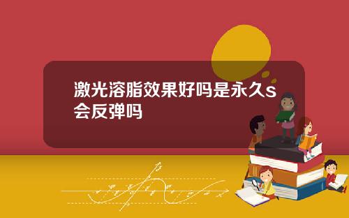 激光溶脂效果好吗是永久s会反弹吗