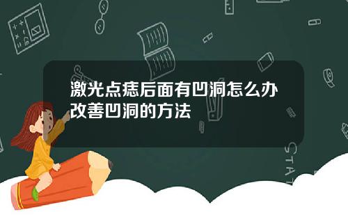 激光点痣后面有凹洞怎么办改善凹洞的方法