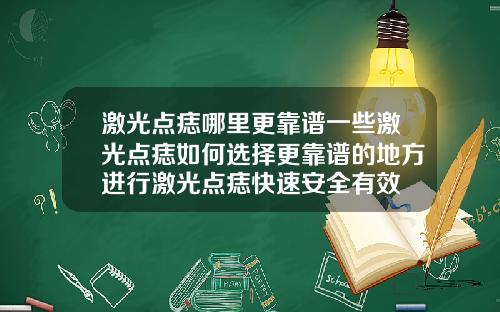 激光点痣哪里更靠谱一些激光点痣如何选择更靠谱的地方进行激光点痣快速安全有效