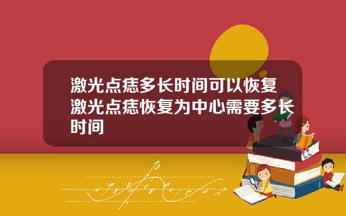 激光点痣多长时间可以恢复激光点痣恢复为中心需要多长时间