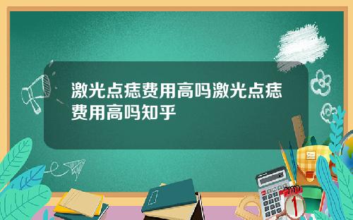 激光点痣费用高吗激光点痣费用高吗知乎