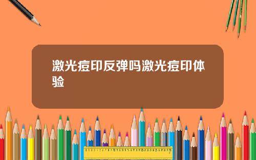 激光痘印反弹吗激光痘印体验