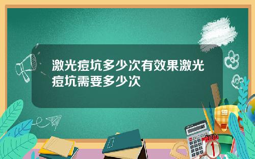 激光痘坑多少次有效果激光痘坑需要多少次