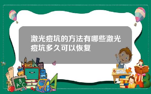 激光痘坑的方法有哪些激光痘坑多久可以恢复