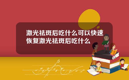 激光祛斑后吃什么可以快速恢复激光祛斑后吃什么