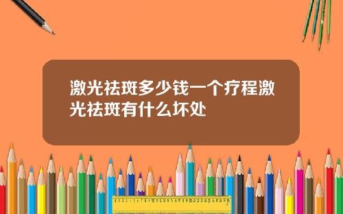 激光祛斑多少钱一个疗程激光祛斑有什么坏处