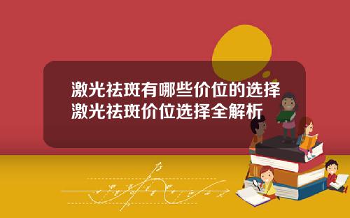 激光祛斑有哪些价位的选择激光祛斑价位选择全解析