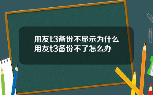 用友t3备份不显示为什么用友t3备份不了怎么办
