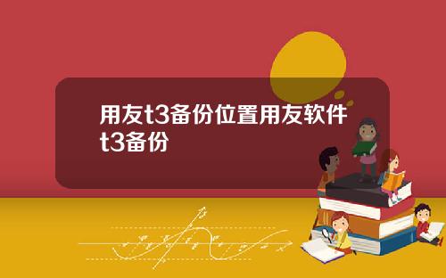 用友t3备份位置用友软件t3备份