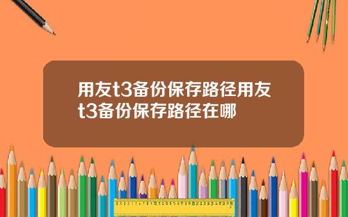 用友t3备份保存路径用友t3备份保存路径在哪