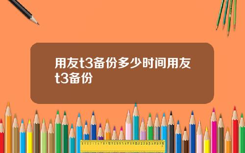 用友t3备份多少时间用友t3备份