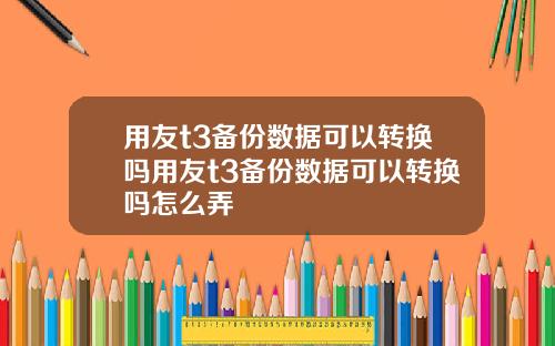 用友t3备份数据可以转换吗用友t3备份数据可以转换吗怎么弄