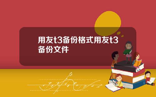 用友t3备份格式用友t3备份文件