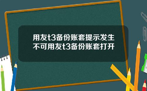 用友t3备份账套提示发生不可用友t3备份账套打开