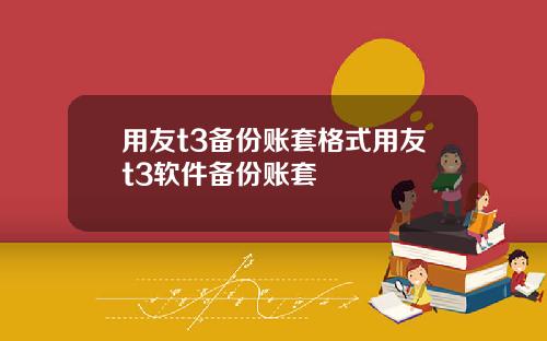 用友t3备份账套格式用友t3软件备份账套