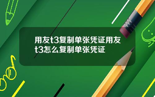 用友t3复制单张凭证用友t3怎么复制单张凭证