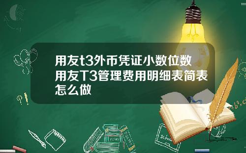 用友t3外币凭证小数位数用友T3管理费用明细表简表怎么做