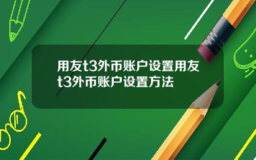 用友t3外币账户设置用友t3外币账户设置方法