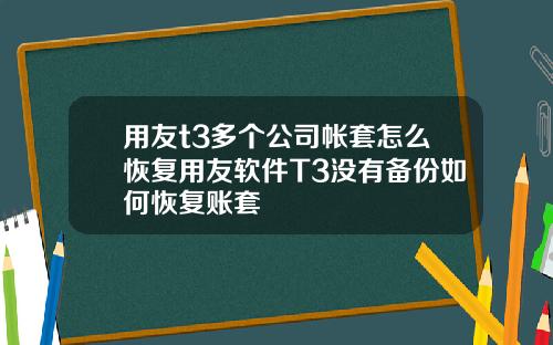 用友t3多个公司帐套怎么恢复用友软件T3没有备份如何恢复账套