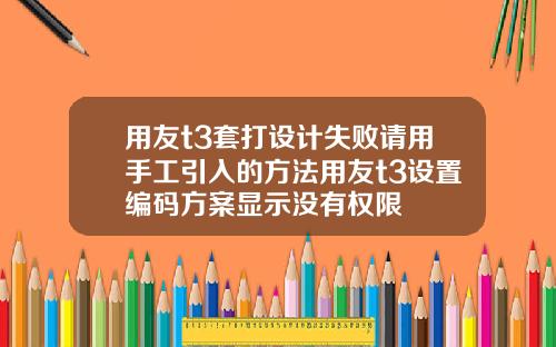 用友t3套打设计失败请用手工引入的方法用友t3设置编码方案显示没有权限