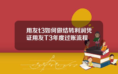 用友t3如何做结转利润凭证用友T3年度过账流程