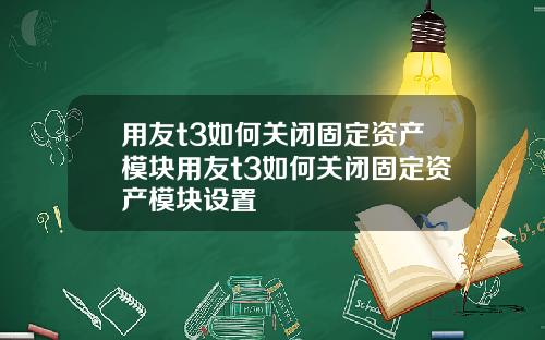 用友t3如何关闭固定资产模块用友t3如何关闭固定资产模块设置