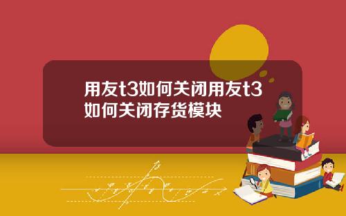 用友t3如何关闭用友t3如何关闭存货模块