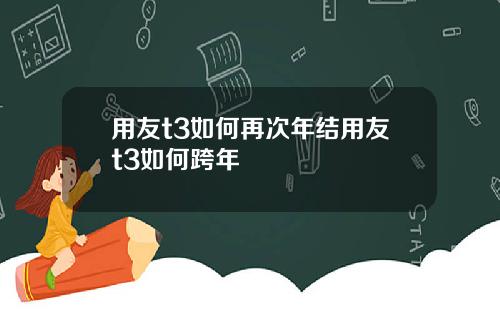 用友t3如何再次年结用友t3如何跨年