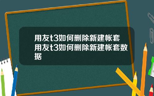 用友t3如何删除新建帐套用友t3如何删除新建帐套数据