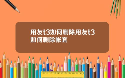 用友t3如何删除用友t3如何删除帐套