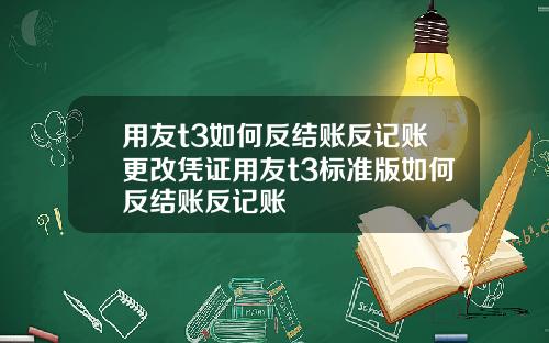 用友t3如何反结账反记账更改凭证用友t3标准版如何反结账反记账
