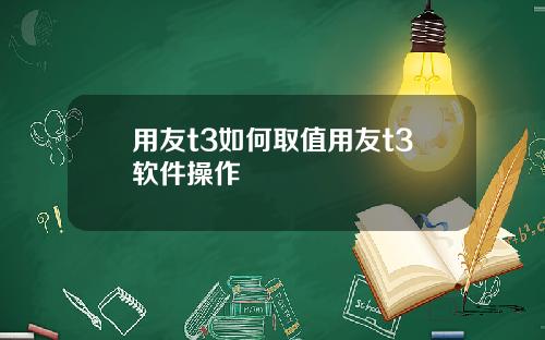 用友t3如何取值用友t3软件操作