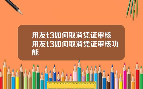 用友t3如何取消凭证审核用友t3如何取消凭证审核功能
