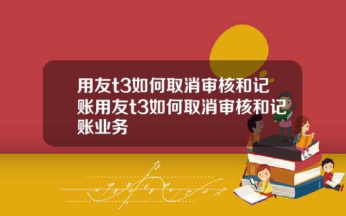 用友t3如何取消审核和记账用友t3如何取消审核和记账业务