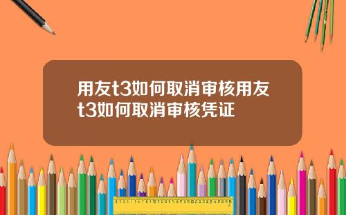 用友t3如何取消审核用友t3如何取消审核凭证