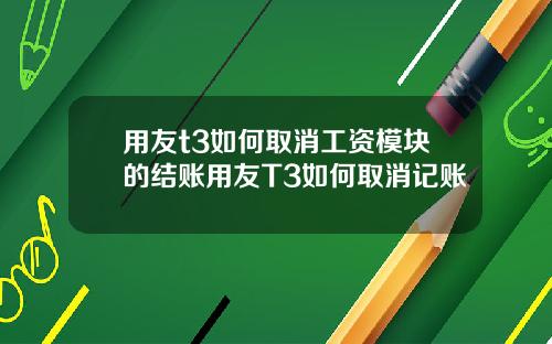 用友t3如何取消工资模块的结账用友T3如何取消记账