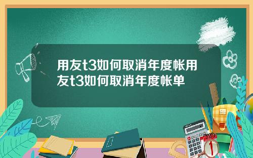 用友t3如何取消年度帐用友t3如何取消年度帐单