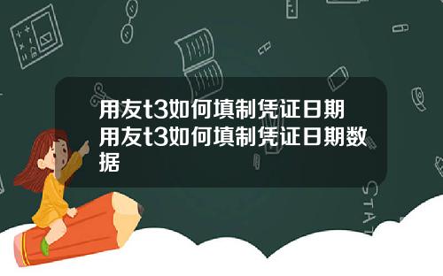 用友t3如何填制凭证日期用友t3如何填制凭证日期数据