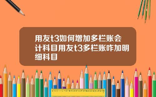 用友t3如何增加多栏账会计科目用友t3多栏账咋加明细科目