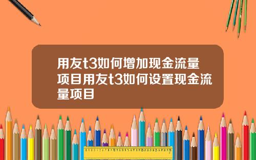用友t3如何增加现金流量项目用友t3如何设置现金流量项目