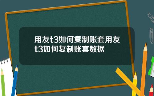 用友t3如何复制账套用友t3如何复制账套数据