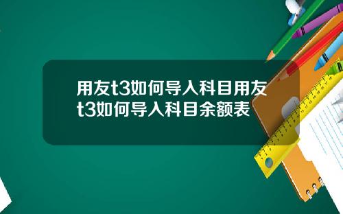 用友t3如何导入科目用友t3如何导入科目余额表