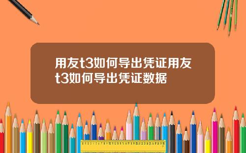 用友t3如何导出凭证用友t3如何导出凭证数据