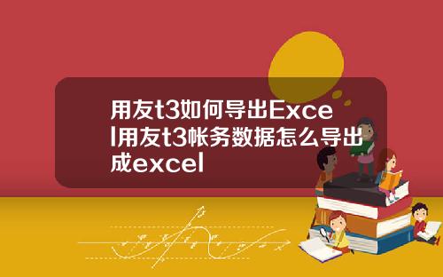 用友t3如何导出Excel用友t3帐务数据怎么导出成excel