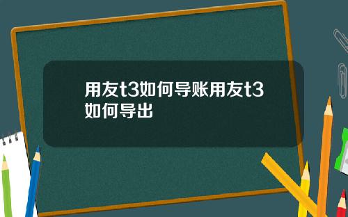 用友t3如何导账用友t3如何导出