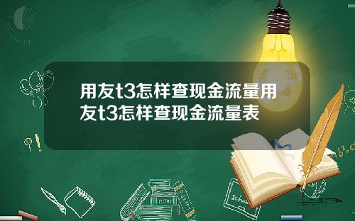 用友t3怎样查现金流量用友t3怎样查现金流量表
